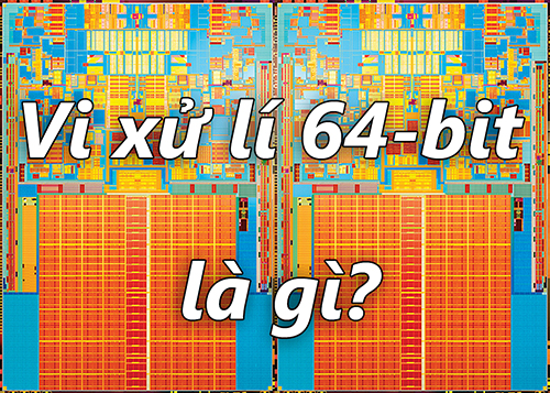 Vi xử lí 64-bit là gì và tính ứng dụng cho các thiết bị điện toán?